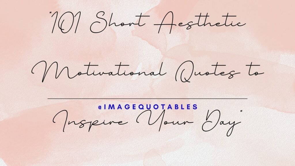 "101 Short Aesthetic Motivational Quotes to Inspire Your Day"